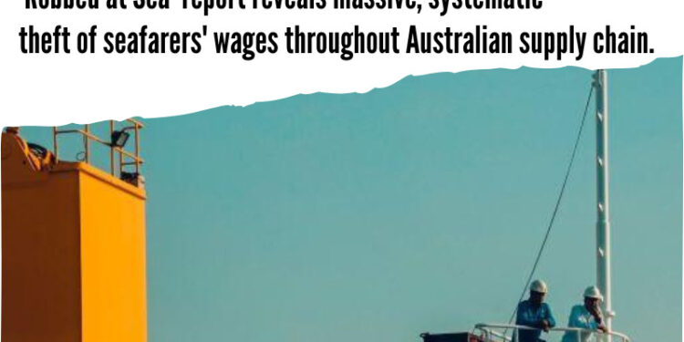 ‘Robbed At Sea’ Report Reveals Massive, Systematic Theft Of Seafarers’ Wages Throughout Australian Supply Chain